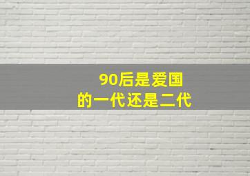 90后是爱国的一代还是二代