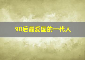 90后最爱国的一代人