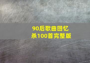 90后歌曲回忆杀100首完整版