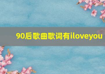 90后歌曲歌词有iloveyou