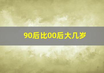 90后比00后大几岁