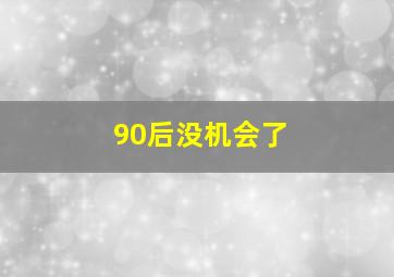 90后没机会了