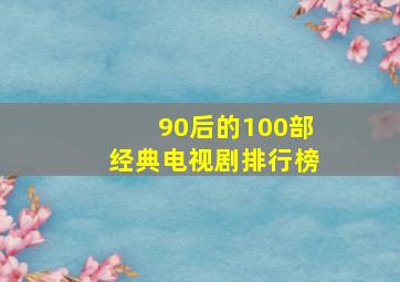 90后的100部经典电视剧排行榜