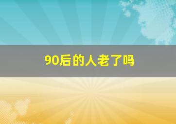 90后的人老了吗