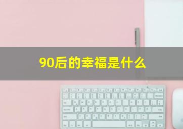 90后的幸福是什么