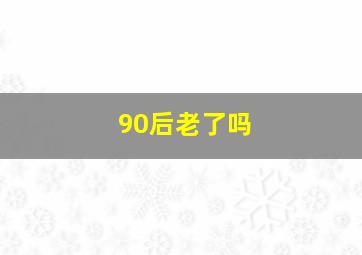 90后老了吗