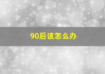 90后该怎么办