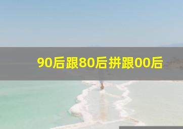 90后跟80后拼跟00后