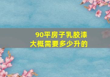 90平房子乳胶漆大概需要多少升的