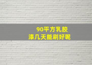 90平方乳胶漆几天能刷好呢