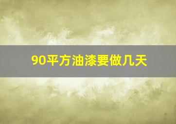 90平方油漆要做几天