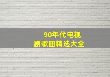 90年代电视剧歌曲精选大全