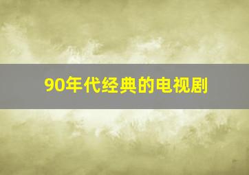 90年代经典的电视剧