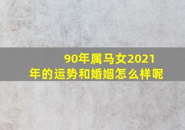 90年属马女2021年的运势和婚姻怎么样呢