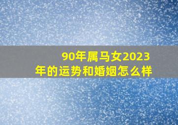 90年属马女2023年的运势和婚姻怎么样