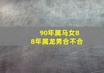 90年属马女88年属龙男合不合