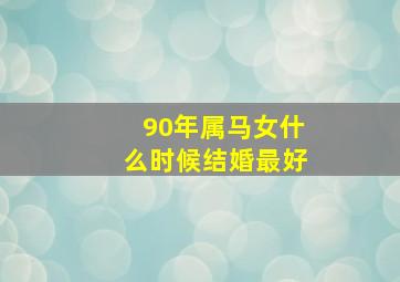 90年属马女什么时候结婚最好