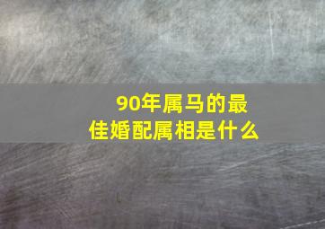 90年属马的最佳婚配属相是什么