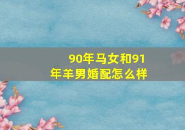 90年马女和91年羊男婚配怎么样