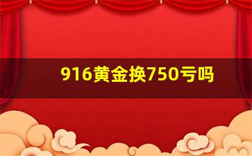 916黄金换750亏吗