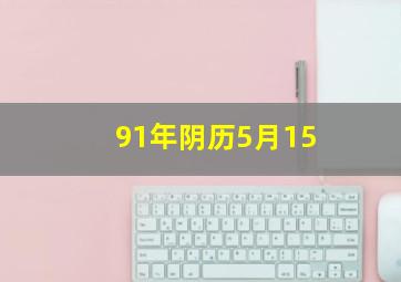 91年阴历5月15