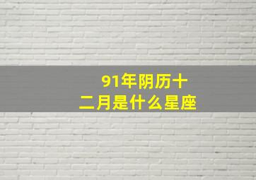 91年阴历十二月是什么星座