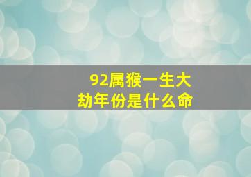 92属猴一生大劫年份是什么命