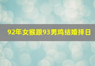 92年女猴跟93男鸡结婚择日