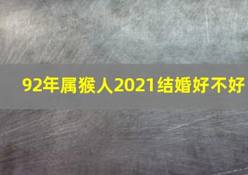 92年属猴人2021结婚好不好