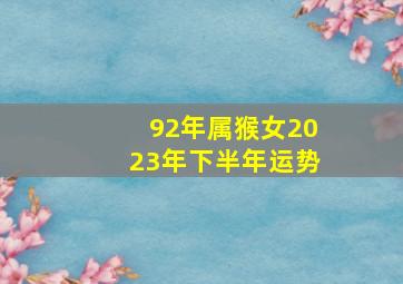 92年属猴女2023年下半年运势