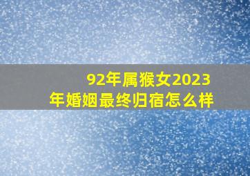 92年属猴女2023年婚姻最终归宿怎么样