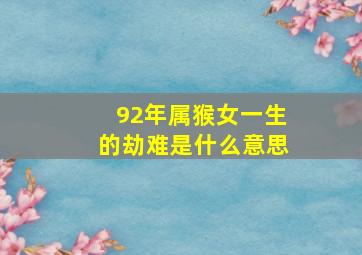 92年属猴女一生的劫难是什么意思