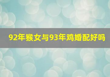 92年猴女与93年鸡婚配好吗