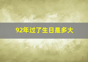 92年过了生日是多大