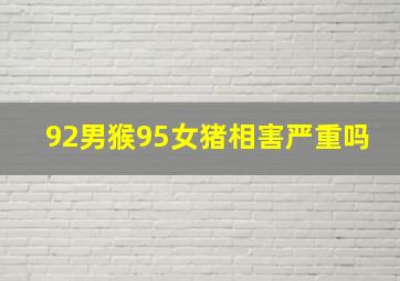 92男猴95女猪相害严重吗