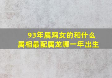 93年属鸡女的和什么属相最配属龙哪一年出生