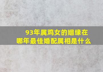 93年属鸡女的姻缘在哪年最佳婚配属相是什么