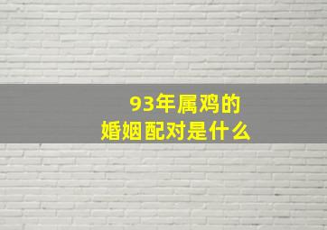 93年属鸡的婚姻配对是什么