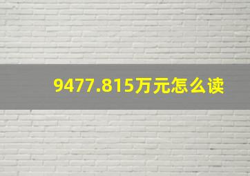 9477.815万元怎么读