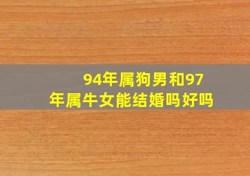 94年属狗男和97年属牛女能结婚吗好吗