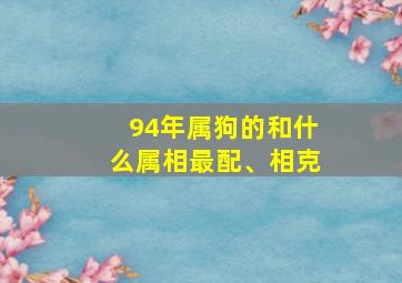 94年属狗的和什么属相最配、相克