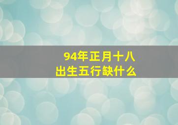 94年正月十八出生五行缺什么