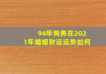 94年狗男在2021年婚姻财运运势如何