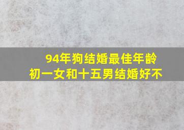 94年狗结婚最佳年龄初一女和十五男结婚好不