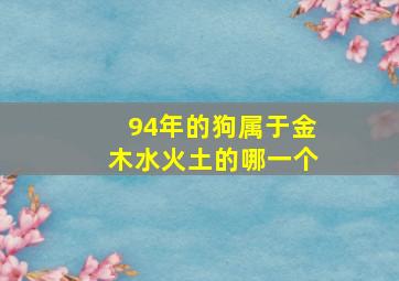 94年的狗属于金木水火土的哪一个