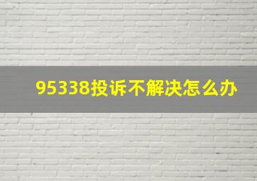 95338投诉不解决怎么办