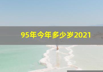 95年今年多少岁2021