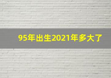 95年出生2021年多大了