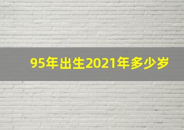 95年出生2021年多少岁