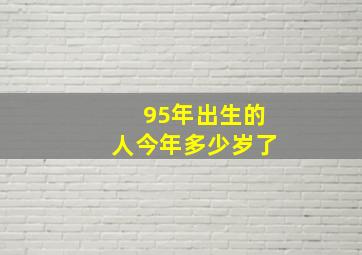 95年出生的人今年多少岁了